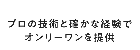 プロの技術と確かな経験でオンリーワンを提供